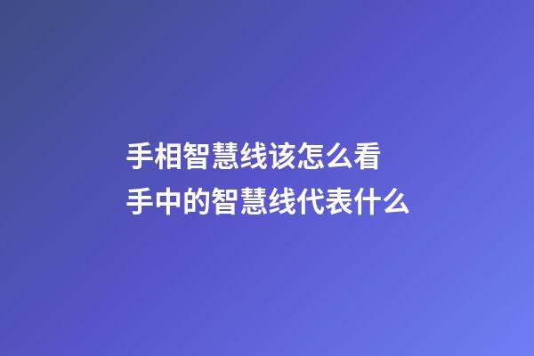 手相智慧线该怎么看 手中的智慧线代表什么